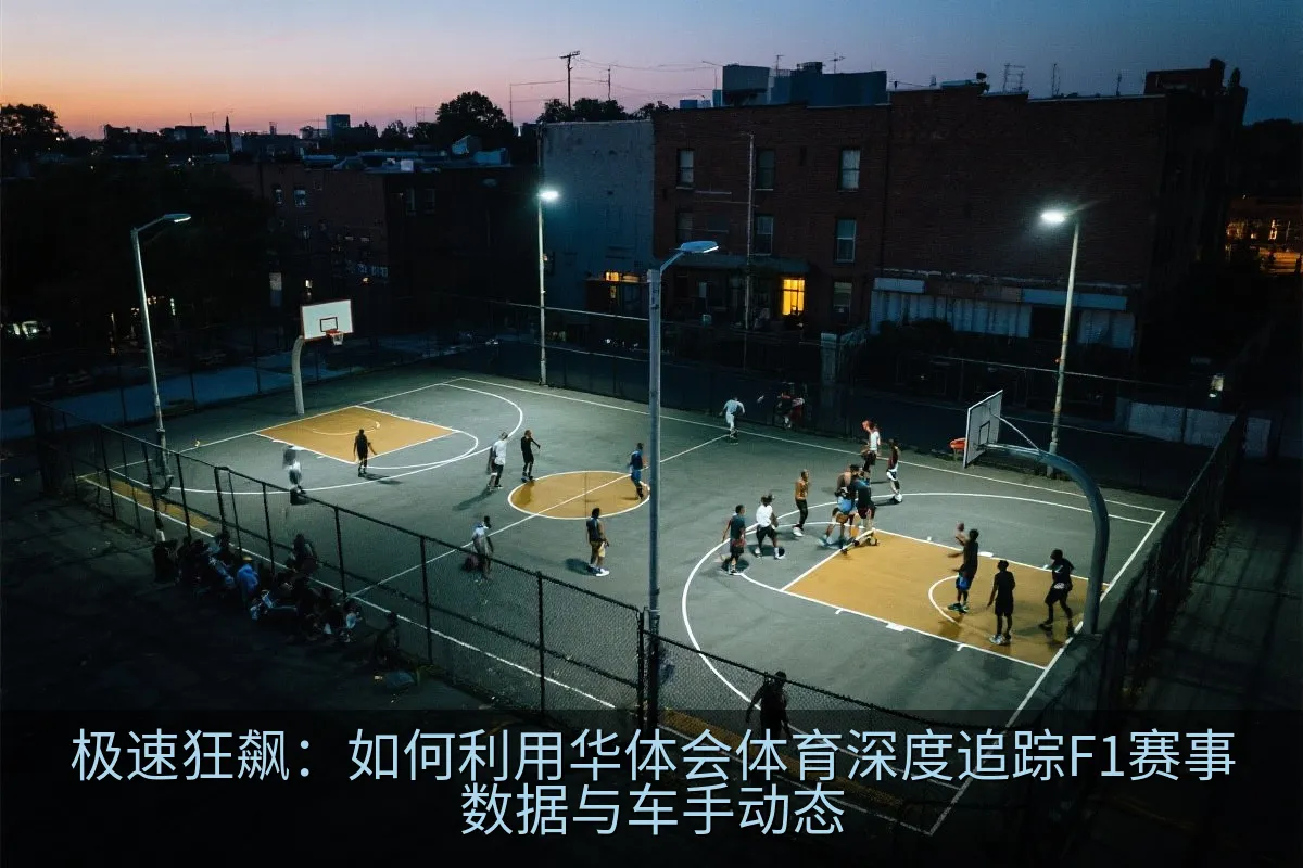 极速狂飙：如何利用华体会体育深度追踪F1赛事数据与车手动态